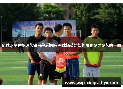 足球明星亮相综艺舞台幕后揭秘 看球场英雄如何展现多才多艺的一面