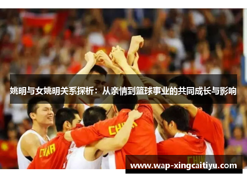 姚明与女姚明关系探析：从亲情到篮球事业的共同成长与影响
