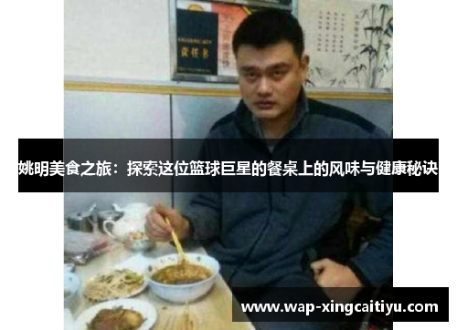 姚明美食之旅：探索这位篮球巨星的餐桌上的风味与健康秘诀