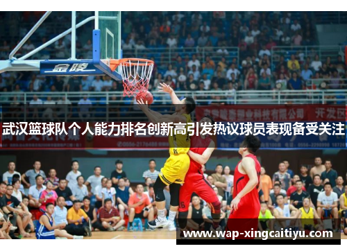 武汉篮球队个人能力排名创新高引发热议球员表现备受关注