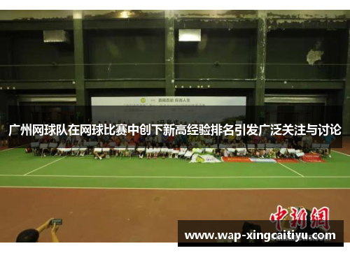 广州网球队在网球比赛中创下新高经验排名引发广泛关注与讨论