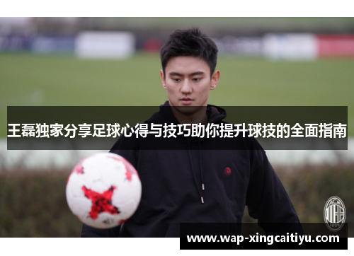 王磊独家分享足球心得与技巧助你提升球技的全面指南