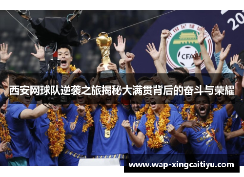 西安网球队逆袭之旅揭秘大满贯背后的奋斗与荣耀