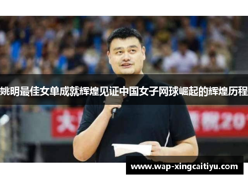 姚明最佳女单成就辉煌见证中国女子网球崛起的辉煌历程