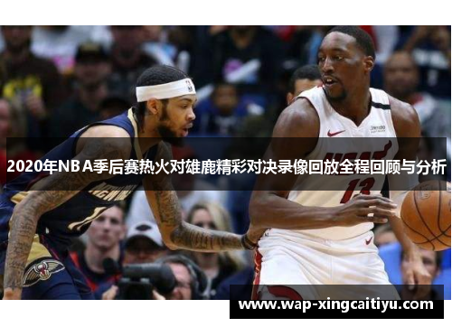 2020年NBA季后赛热火对雄鹿精彩对决录像回放全程回顾与分析