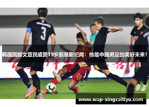 韩国国脚文宣民盛赞19岁新星蒯纪闻：他是中国男足的美好未来！
