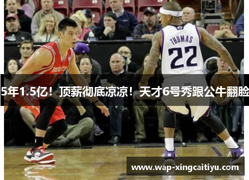 5年1.5亿！顶薪彻底凉凉！天才6号秀跟公牛翻脸