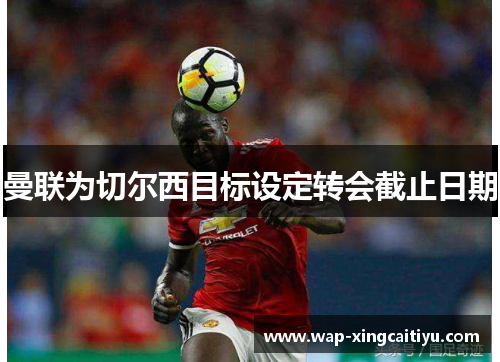 曼联为切尔西目标设定转会截止日期