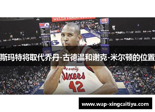 斯玛特将取代乔丹-古德温和谢克-米尔顿的位置
