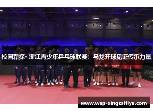 校园新探- 浙江青少年乒乓球联赛：马龙开球见证传承力量