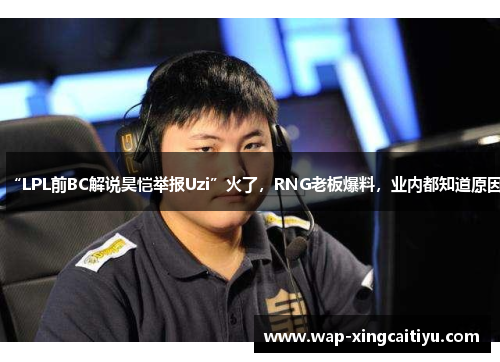 “LPL前BC解说昊恺举报Uzi”火了，RNG老板爆料，业内都知道原因