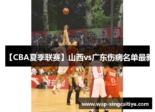 【CBA夏季联赛】山西vs广东伤病名单最新