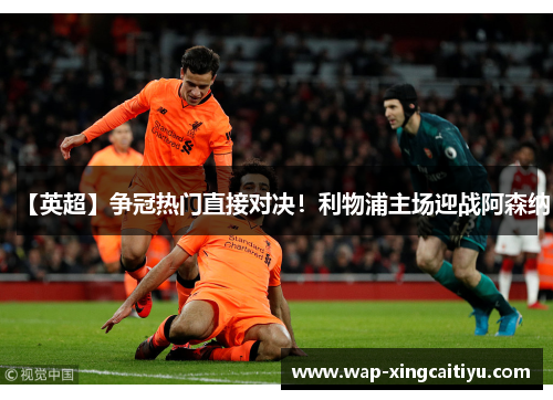 【英超】争冠热门直接对决！利物浦主场迎战阿森纳